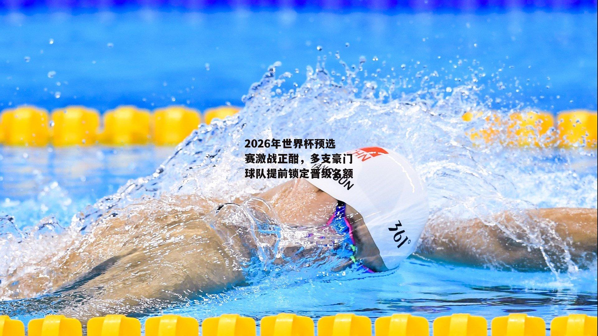 2026年世界杯预选赛激战正酣，多支豪门球队提前锁定晋级名额